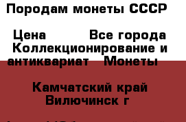 Породам монеты СССР › Цена ­ 300 - Все города Коллекционирование и антиквариат » Монеты   . Камчатский край,Вилючинск г.